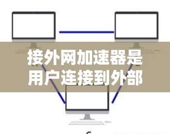接外网加速器是用户连接到外部服务器,以提升网络性能的工具。以下是一些常用的加速器及其功能 接外网加速器是用户连接到外部服务器,以提升网络性能的工具。以下是一些常用的加速器及其功能