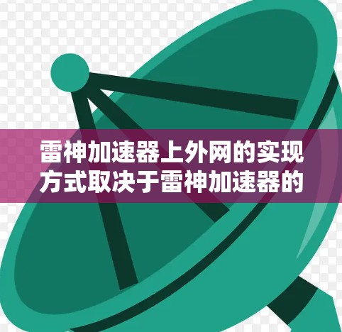 雷神加速器上外网的实现方式取决于雷神加速器的特定功能和设计。以下是一个清晰的步骤指南 雷神加速器上外网的实现方式取决于雷神加速器的特定功能和设计。以下是一个清晰的步骤指南