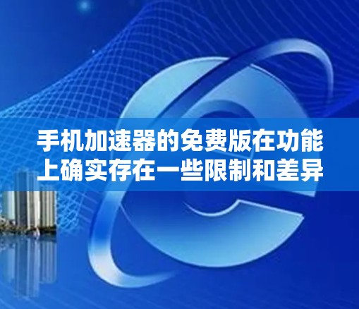 手机加速器的免费版在功能上确实存在一些限制和差异,以下是一些关键点 手机加速器的免费版在功能上确实存在一些限制和差异,以下是一些关键点