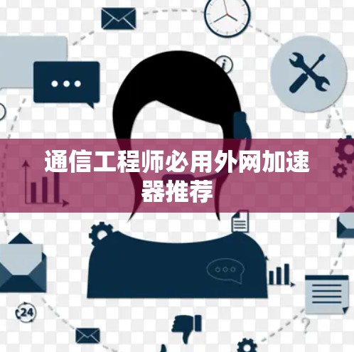 通信工程师必用外网加速器推荐 通信工程师必用外网加速器推荐