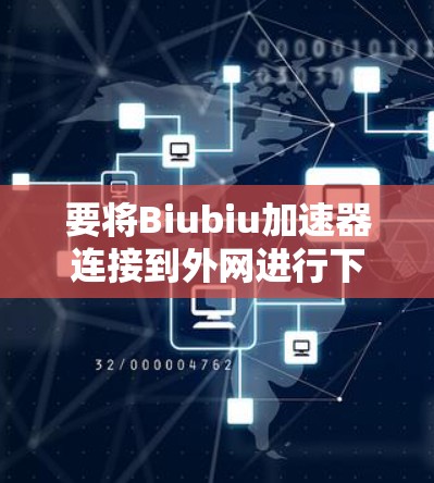 要将Biubiu加速器连接到外网进行下载,您可以按照以下步骤操作 要将Biubiu加速器连接到外网进行下载,您可以按照以下步骤操作