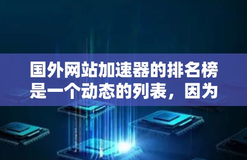 国外网站加速器的排名榜是一个动态的列表,因为加速器的性能和排名会因设备、网络状况、服务器资源等因素而变化。以下是一些常用的国外网站加速器,并提供了一个排名示例,供参考 国外网站加速器的排名榜是一个动态的列表,因为加速器的性能和排名会因设备、网络状况、服务器资源等因素而变化。以下是一些常用的国外网站加速器,并提供了一个排名示例,供参考