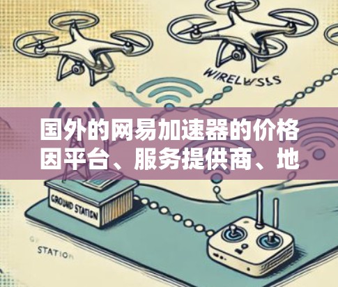 国外的网易加速器的价格因平台、服务提供商、地区以及使用的频率而异。以下是一些常见的价格信息 国外的网易加速器的价格因平台、服务提供商、地区以及使用的频率而异。以下是一些常见的价格信息