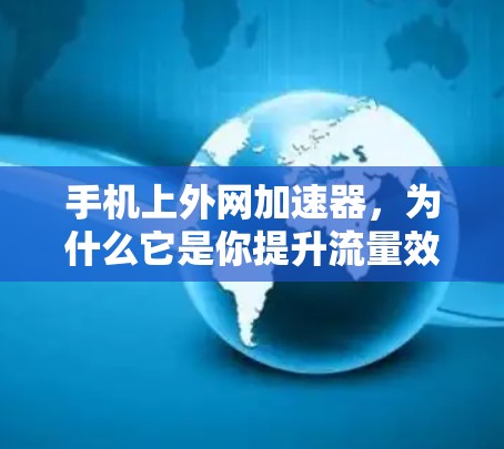 手机上外网加速器,为什么它是你提升流量效率的首选? 手机上外网加速器,为什么它是你提升流量效率的首选?