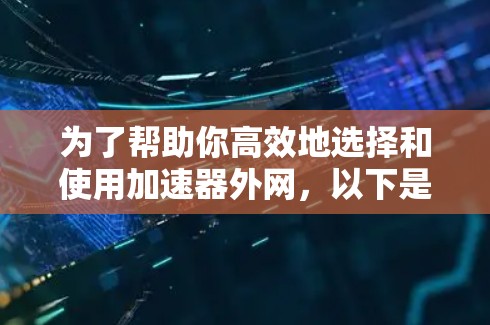 为了帮助你高效地选择和使用加速器外网，以下是一个结构化的指南