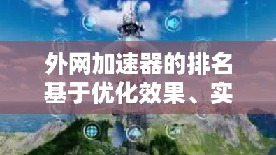 外网加速器的排名基于优化效果、实时速度提升、稳定性、用户评价和下载速度等多个因素。以下是根据这些因素排序的十强外网加速器 外网加速器的排名基于优化效果、实时速度提升、稳定性、用户评价和下载速度等多个因素。以下是根据这些因素排序的十强外网加速器