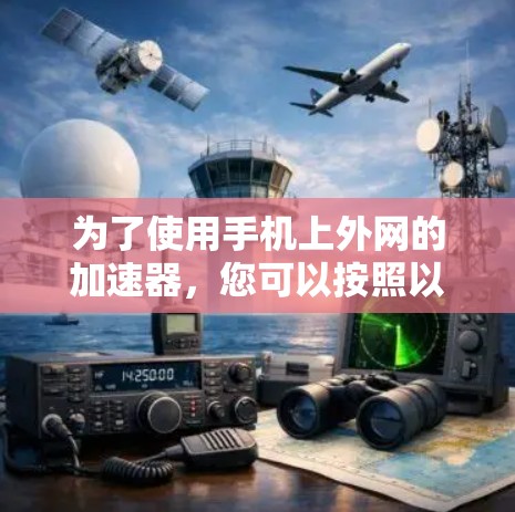 为了使用手机上外网的加速器，您可以按照以下步骤进行