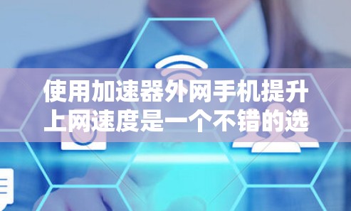 使用加速器外网手机提升上网速度是一个不错的选择,但需要综合考虑多个因素。以下是详细的步骤和建议 使用加速器外网手机提升上网速度是一个不错的选择,但需要综合考虑多个因素。以下是详细的步骤和建议