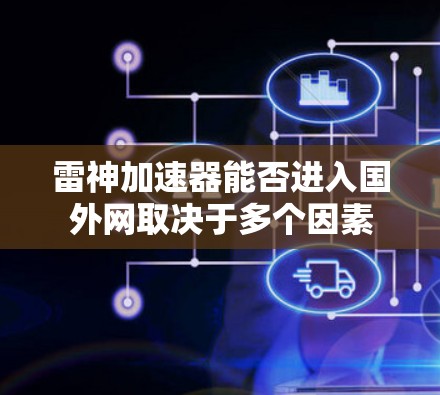 雷神加速器能否进入国外网取决于多个因素 雷神加速器能否进入国外网取决于多个因素