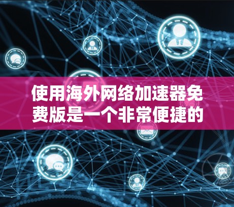 使用海外网络加速器免费版是一个非常便捷的工具,可以帮助用户在海外访问网站时减少延迟和网络使用时间。以下是详细的使用步骤和注意事项 使用海外网络加速器免费版是一个非常便捷的工具,可以帮助用户在海外访问网站时减少延迟和网络使用时间。以下是详细的使用步骤和注意事项