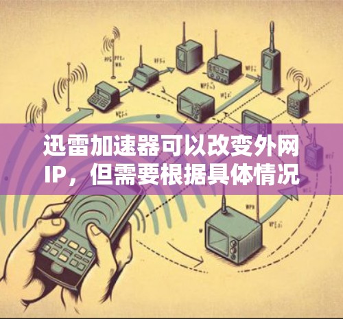 迅雷加速器可以改变外网IP,但需要根据具体情况和需求来决定是否这样做。以下是一些建议和步骤 迅雷加速器可以改变外网IP,但需要根据具体情况和需求来决定是否这样做。以下是一些建议和步骤