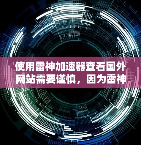 使用雷神加速器查看国外网站需要谨慎,因为雷神加速器本身不是网站本身,而是反爬虫工具。虽然它可以帮助你检测一些可能被阻断的网站,但它本身不能访问或攻击网站 使用雷神加速器查看国外网站需要谨慎,因为雷神加速器本身不是网站本身,而是反爬虫工具。虽然它可以帮助你检测一些可能被阻断的网站,但它本身不能访问或攻击网站