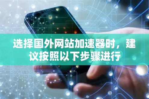 选择国外网站加速器时,建议按照以下步骤进行 选择国外网站加速器时,建议按照以下步骤进行