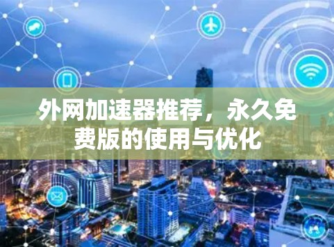 外网加速器推荐,永久免费版的使用与优化 外网加速器推荐,永久免费版的使用与优化