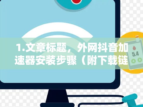 1.文章标题，外网抖音加速器安装步骤（附下载链接）