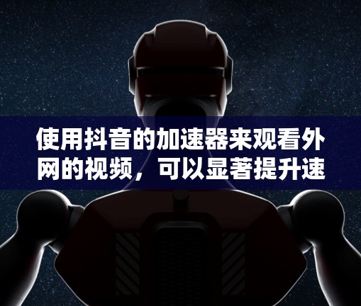 使用抖音的加速器来观看外网的视频,可以显著提升速度和体验。以下是详细的步骤指南 使用抖音的加速器来观看外网的视频,可以显著提升速度和体验。以下是详细的步骤指南