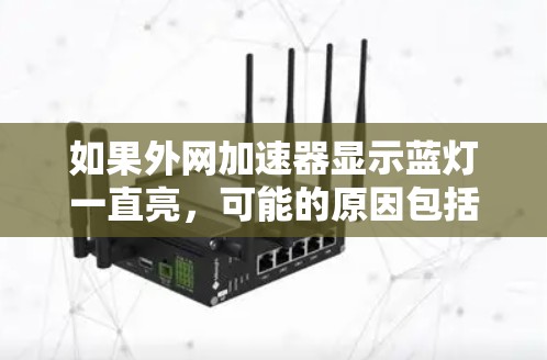 如果外网加速器显示蓝灯一直亮，可能的原因包括设备问题、硬件故障、软件设置不当或网络连接问题。以下是逐步排查的方法
