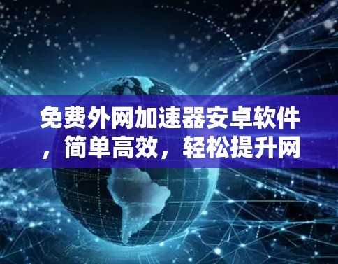 免费外网加速器安卓软件，简单高效，轻松提升网络速度