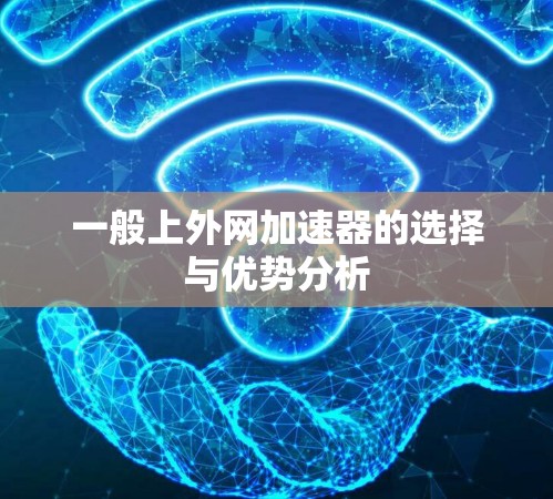 一般上外网加速器的选择与优势分析 一般上外网加速器的选择与优势分析