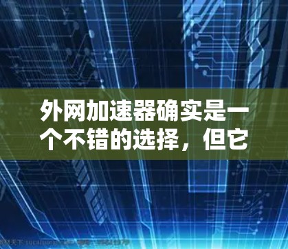 外网加速器确实是一个不错的选择，但它是否能运行成功取决于多个因素。以下是一些建议，帮助您更好地使用外网加速器