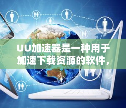 UU加速器是一种用于加速下载资源的软件，通常支持连接国内的互联网。然而，如果用户想尝试连接国外网络来加速下载，需要考虑以下几个方面