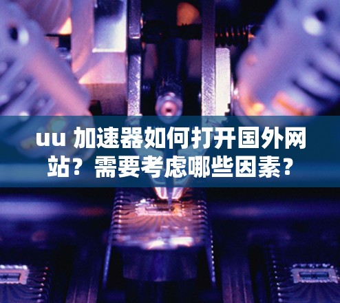 uu 加速器如何打开国外网站?需要考虑哪些因素? uu 加速器如何打开国外网站?需要考虑哪些因素?