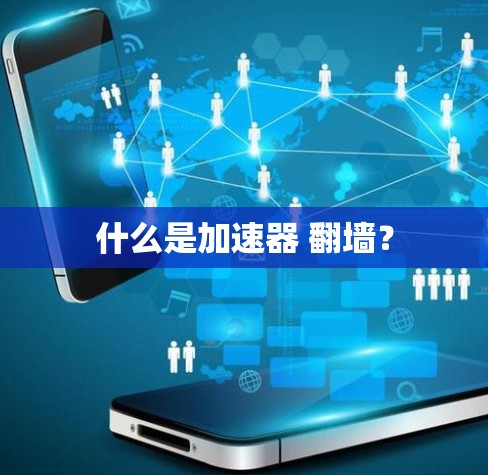 什么是加速器 翻墙？