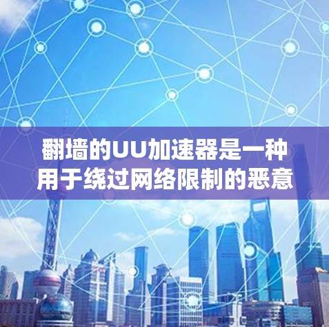 翻墙的UU加速器是一种用于绕过网络限制的恶意脚本工具，旨在加速网页访问。它们通过恶意脚本执行攻击，绕过防火墙或流量限制。以下是对该主题的详细说明
