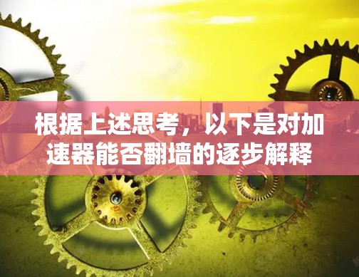 根据上述思考，以下是对加速器能否翻墙的逐步解释