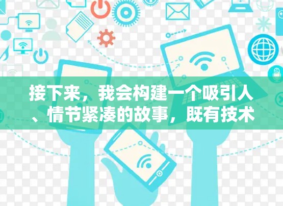 接下来,我会构建一个吸引人、情节紧凑的故事,既有技术上的挑战,又有情感上的冲突,让读者能够跟随主角一起经历试用、学习、解决困难的过程 接下来,我会构建一个吸引人、情节紧凑的故事,既有技术上的挑战,又有情感上的冲突,让读者能够跟随主角一起经历试用、学习、解决困难的过程