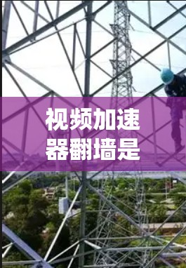 视频加速器翻墙是一个常用的视频存储和下载工具,通常包括本地翻墙和云端翻墙两种方式。以下是一个系统化的步骤指南 视频加速器翻墙是一个常用的视频存储和下载工具,通常包括本地翻墙和云端翻墙两种方式。以下是一个系统化的步骤指南