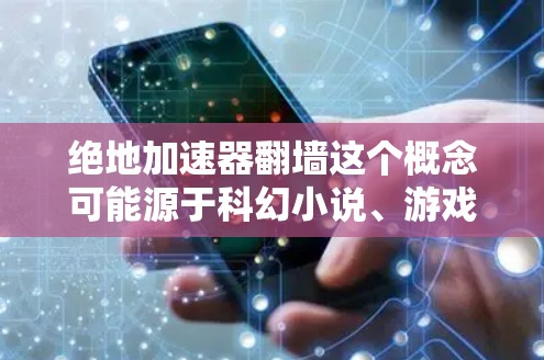 绝地加速器翻墙这个概念可能源于科幻小说、游戏或网络技术中的一个理论或概念。如果你指的是物理翻墙或网络翻墙的内容，以下是一些可能的解释和扩展