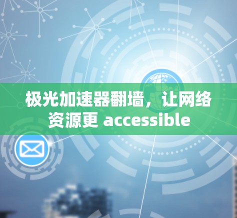 极光加速器翻墙,让网络资源更 accessible 极光加速器翻墙,让网络资源更 accessible