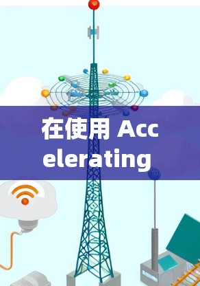 在使用 Accelerating 的网页翻墙功能时,以下是一些关键步骤和考虑因素,帮助你选择一个适合自己的解决方案 在使用 Accelerating 的网页翻墙功能时,以下是一些关键步骤和考虑因素,帮助你选择一个适合自己的解决方案