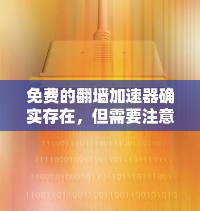 免费的翻墙加速器确实存在,但需要注意的是,如果需要复制粘贴的内容或重写内容,通常需要付费。然而,以下是一些适合免费使用的翻墙加速器推荐 免费的翻墙加速器确实存在,但需要注意的是,如果需要复制粘贴的内容或重写内容,通常需要付费。然而,以下是一些适合免费使用的翻墙加速器推荐