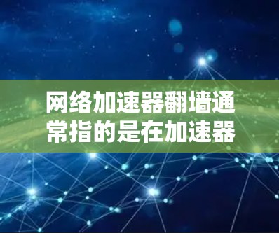 网络加速器翻墙通常指的是在加速器的网络配置中将IP地址转换为本地IP地址,以便用户在本地计算机上使用网络服务。如果加速器尝试翻墙,通常会提示无法连接,这可能是因为加速器的配置或网络设置有问题 网络加速器翻墙通常指的是在加速器的网络配置中将IP地址转换为本地IP地址,以便用户在本地计算机上使用网络服务。如果加速器尝试翻墙,通常会提示无法连接,这可能是因为加速器的配置或网络设置有问题