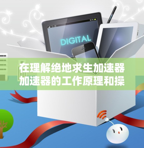 在理解绝地求生加速器加速器的工作原理和操作方法时,可以按照以下步骤进行 在理解绝地求生加速器加速器的工作原理和操作方法时,可以按照以下步骤进行