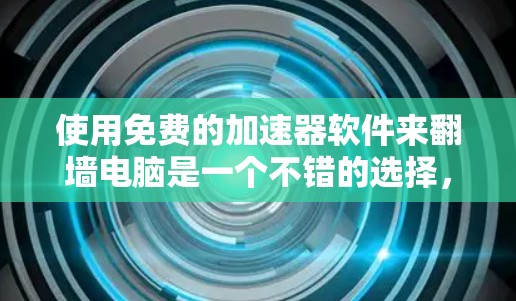 使用免费的加速器软件来翻墙电脑是一个不错的选择,以下是详细的步骤 使用免费的加速器软件来翻墙电脑是一个不错的选择,以下是详细的步骤