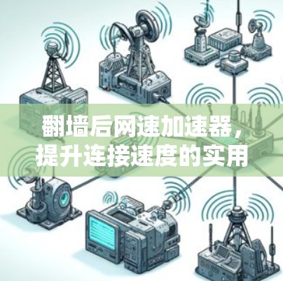 翻墙后网速加速器,提升连接速度的实用指南 翻墙后网速加速器,提升连接速度的实用指南