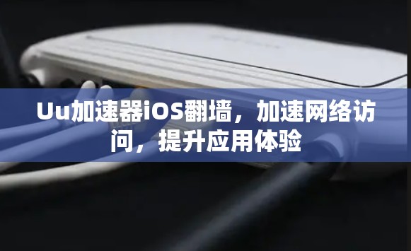 Uu加速器iOS翻墙,加速网络访问,提升应用体验 Uu加速器iOS翻墙,加速网络访问,提升应用体验