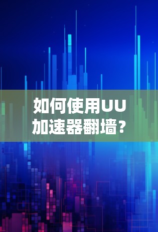 如何使用UU加速器翻墙? 如何使用UU加速器翻墙?