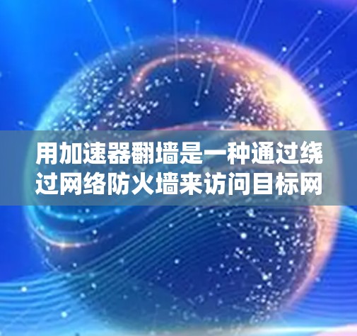 用加速器翻墙是一种通过绕过网络防火墙来访问目标网站的技术,通常需要以下步骤 用加速器翻墙是一种通过绕过网络防火墙来访问目标网站的技术,通常需要以下步骤