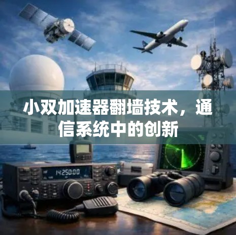 小双加速器翻墙技术,通信系统中的创新 小双加速器翻墙技术,通信系统中的创新