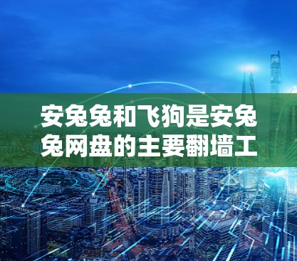 安兔兔和飞狗是安兔兔网盘的主要翻墙工具,安兔兔提供快速的网盘服务,而飞狗则专注于翻墙和数据传输优化。以下是对它们的主要功能和优缺点的总结 安兔兔和飞狗是安兔兔网盘的主要翻墙工具,安兔兔提供快速的网盘服务,而飞狗则专注于翻墙和数据传输优化。以下是对它们的主要功能和优缺点的总结