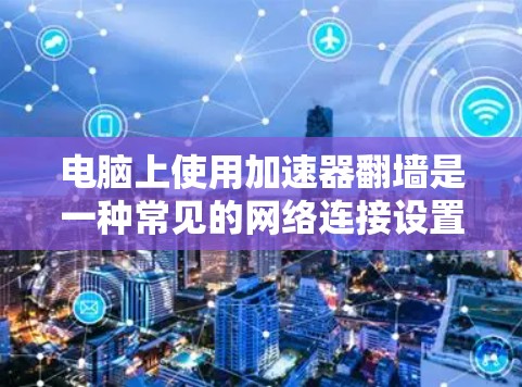 电脑上使用加速器翻墙是一种常见的网络连接设置,以下是详细的步骤和注意事项 电脑上使用加速器翻墙是一种常见的网络连接设置,以下是详细的步骤和注意事项