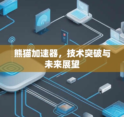 熊猫加速器,技术突破与未来展望 熊猫加速器,技术突破与未来展望