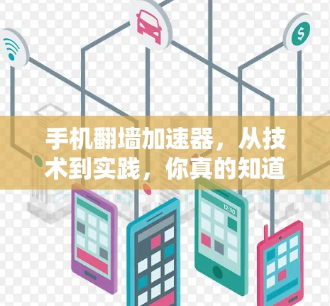 手机翻墙加速器，从技术到实践，你真的知道它们能怎么用？