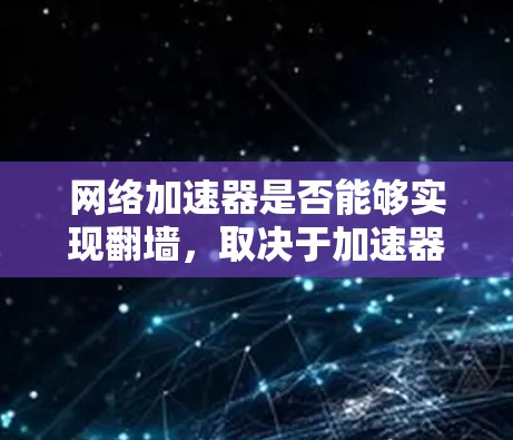 网络加速器是否能够实现翻墙,取决于加速器的具体设计和功能。以下是详细的分析和建议 网络加速器是否能够实现翻墙,取决于加速器的具体设计和功能。以下是详细的分析和建议