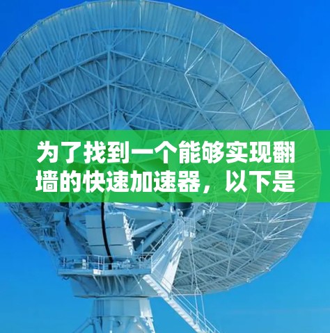 为了找到一个能够实现翻墙的快速加速器,以下是一些步骤性的建议和推荐 为了找到一个能够实现翻墙的快速加速器,以下是一些步骤性的建议和推荐