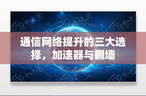 通信网络提升的三大选择,加速器与翻墙 通信网络提升的三大选择,加速器与翻墙